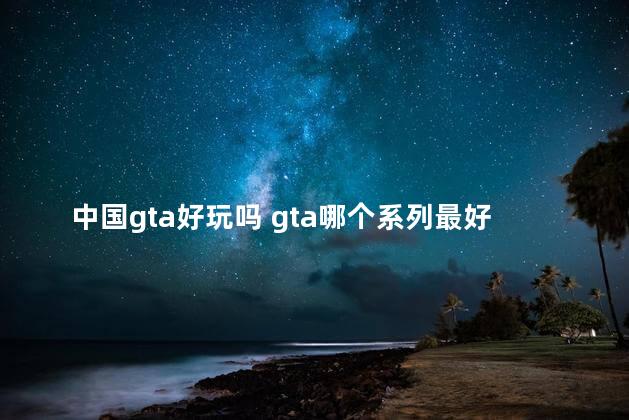 中国gta好玩吗 gta哪个系列最好玩